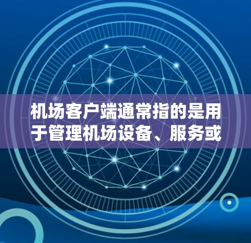 机场客户端通常指的是用于管理机场设备、服务或系统的信息管理平台。不同的机场可能有不同的客户端系统，用于管理机场的各个设备、软件、服务或其他系统。以下是一些可能与机场客户端相关的知识