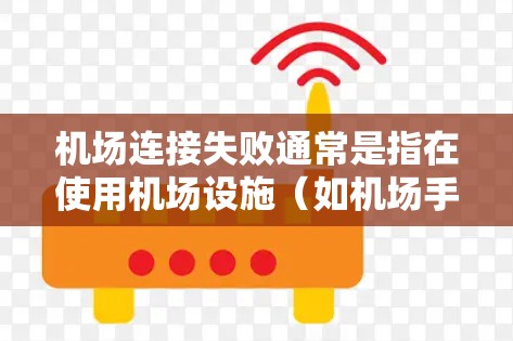机场连接失败通常是指在使用机场设施（如机场手机、机场邮件服务器、机场网络等）时，连接到另一端的设备或服务时出现问题。这种情况可能与以下原因有关