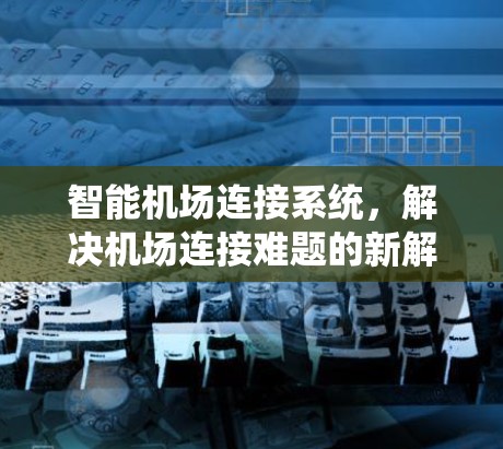 智能机场连接系统，解决机场连接难题的新解决方案
