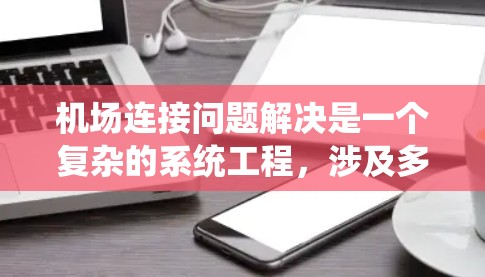 机场连接问题解决是一个复杂的系统工程，涉及多个方面。以下是逐步的解决方案