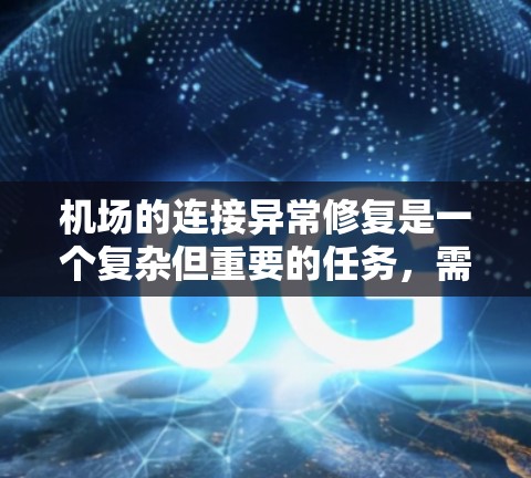 机场的连接异常修复是一个复杂但重要的任务，需要团队的协作和专业技能。以下是详细的步骤指南