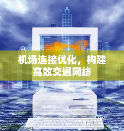 机场连接优化，构建高效交通网络
