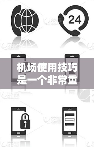 机场使用技巧是一个非常重要的领域，涵盖了机场的日常管理、旅客管理、设备维护、应急处理等多个方面。以下是一些关于机场使用技巧的通用指南，供您参考