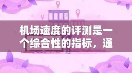 机场速度的评测是一个综合性的指标,通常包括平均速度、最大速度、平均行驶时间、换乘时间等多方面因素。机场的速度可能因地区、方向、换乘方式等因素而有所不同,因此需要具体分析 机场速度的评测是一个综合性的指标,通常包括平均速度、最大速度、平均行驶时间、换乘时间等多方面因素。机场的速度可能因地区、方向、换乘方式等因素而有所不同,因此需要具体分析