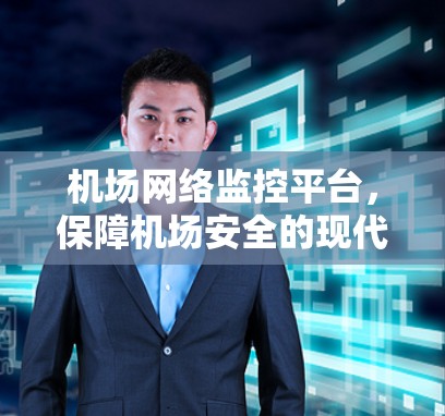 机场网络监控平台,保障机场安全的现代解决方案 机场网络监控平台,保障机场安全的现代解决方案