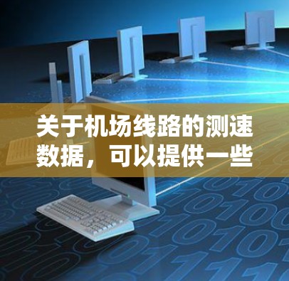 关于机场线路的测速数据,可以提供一些参考,但请注意,测速数据和机场设计是动态变化的,具体信息可能会因机场而异。以下是一些常见的机场测速排行榜类型和参考来源 关于机场线路的测速数据,可以提供一些参考,但请注意,测速数据和机场设计是动态变化的,具体信息可能会因机场而异。以下是一些常见的机场测速排行榜类型和参考来源