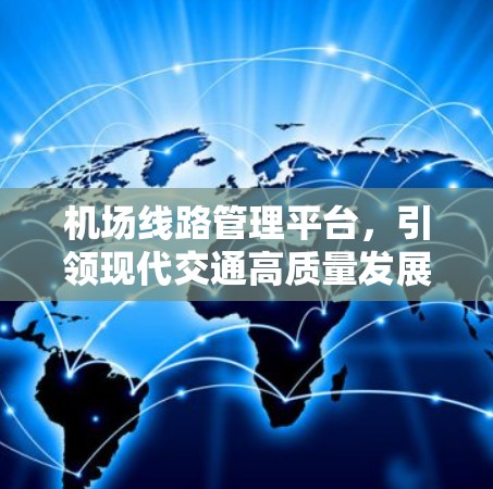 机场线路管理平台,引领现代交通高质量发展 机场线路管理平台,引领现代交通高质量发展