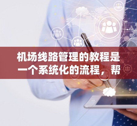 机场线路管理的教程是一个系统化的流程,帮助确保机场的运营效率和安全性。以下是该教程的详细分析和总结 机场线路管理的教程是一个系统化的流程,帮助确保机场的运营效率和安全性。以下是该教程的详细分析和总结