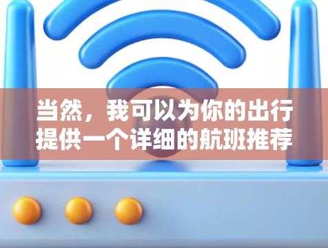 当然,我可以为你的出行提供一个详细的航班推荐列表,涵盖北京主要机场的周边城市航班信息。以下列出了一些从北京出发的航班推荐,帮助你更好地规划你的旅行 当然,我可以为你的出行提供一个详细的航班推荐列表,涵盖北京主要机场的周边城市航班信息。以下列出了一些从北京出发的航班推荐,帮助你更好地规划你的旅行