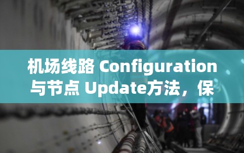 机场线路 Configuration与节点 Update方法,保障机场网络可靠运行的关键 机场线路 Configuration与节点 Update方法,保障机场网络可靠运行的关键