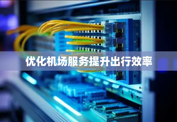 优化机场服务提升出行效率 优化机场服务提升出行效率