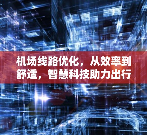 机场线路优化,从效率到舒适,智慧科技助力出行 机场线路优化,从效率到舒适,智慧科技助力出行