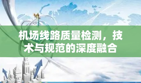 机场线路质量检测,技术与规范的深度融合 机场线路质量检测,技术与规范的深度融合