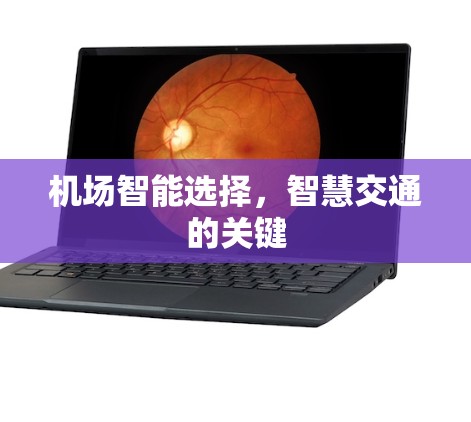 机场智能选择,智慧交通的关键 机场智能选择,智慧交通的关键