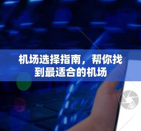 机场选择指南,帮你找到最适合的机场 机场选择指南,帮你找到最适合的机场