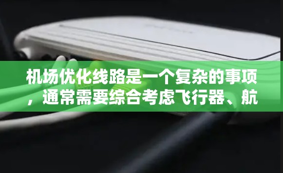 机场优化线路是一个复杂的事项,通常需要综合考虑飞行器、航空基础设施、客流量、延误管理、乘客体验等多个方面。以下是一些常见的机场优化线路优化措施 机场优化线路是一个复杂的事项,通常需要综合考虑飞行器、航空基础设施、客流量、延误管理、乘客体验等多个方面。以下是一些常见的机场优化线路优化措施