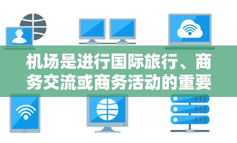 机场是进行国际旅行、商务交流或商务活动的重要场所,推荐机场时,应综合考虑酒店、交通、餐饮、购物等多方面的因素。以下是一些常见的机场推荐点,供您参考 机场是进行国际旅行、商务交流或商务活动的重要场所,推荐机场时,应综合考虑酒店、交通、餐饮、购物等多方面的因素。以下是一些常见的机场推荐点,供您参考