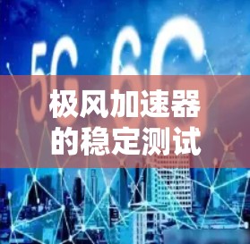 极风加速器的稳定测试是确保其在实际运行中稳定可靠的关键步骤。以下是详细的分析和总结 极风加速器的稳定测试是确保其在实际运行中稳定可靠的关键步骤。以下是详细的分析和总结