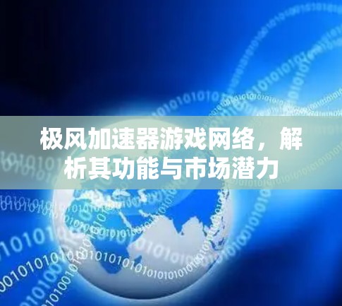 极风加速器游戏网络,解析其功能与市场潜力 极风加速器游戏网络,解析其功能与市场潜力