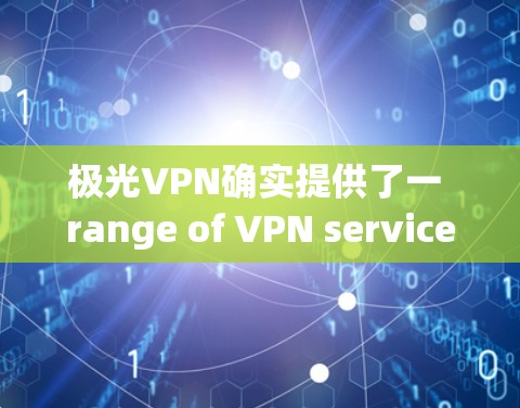 极光VPN确实提供了一 range of VPN services,包括高速服务器和端口选择。如果您的需求是针对机场环境的高速访问,极光VPN可能是一个好的选择,但具体取决于以下几点 极光VPN确实提供了一 range of VPN services,包括高速服务器和端口选择。如果您的需求是针对机场环境的高速访问,极光VPN可能是一个好的选择,但具体取决于以下几点