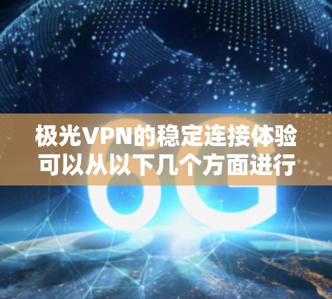 极光VPN的稳定连接体验可以从以下几个方面进行分析 极光VPN的稳定连接体验可以从以下几个方面进行分析