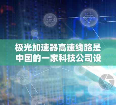 极光加速器高速线路是中国的一家科技公司设计的高速列车加速装置,旨在通过光的技术提升列车速度,实现更经济的列车运行。以下是对该项目的详细介绍 极光加速器高速线路是中国的一家科技公司设计的高速列车加速装置,旨在通过光的技术提升列车速度,实现更经济的列车运行。以下是对该项目的详细介绍
