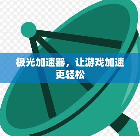 极光加速器,让游戏加速更轻松 极光加速器,让游戏加速更轻松