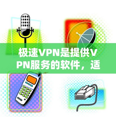 极速VPN是提供VPN服务的软件,适合个人或家庭使用。以下是下载和安装的教程 极速VPN是提供VPN服务的软件,适合个人或家庭使用。以下是下载和安装的教程