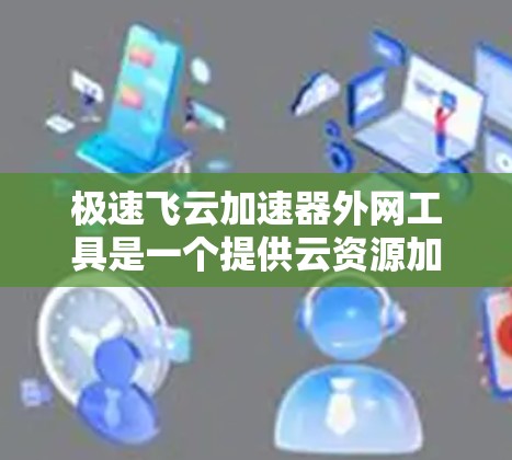 极速飞云加速器外网工具是一个提供云资源加速的云服务,旨在提升用户在云存储和云服务器上的使用效率。以下是对该工具的详细介绍和使用指南 极速飞云加速器外网工具是一个提供云资源加速的云服务,旨在提升用户在云存储和云服务器上的使用效率。以下是对该工具的详细介绍和使用指南