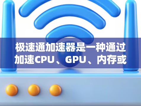 极速通加速器是一种通过加速CPU、GPU、内存或存储设备来提升计算机性能的工具。以下是对极速通加速器的详细分析和使用指南 极速通加速器是一种通过加速CPU、GPU、内存或存储设备来提升计算机性能的工具。以下是对极速通加速器的详细分析和使用指南