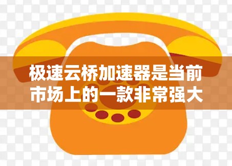 极速云桥加速器是当前市场上的一款非常强大的加速工具,能够显著提升云桥在不同路况下的运行效率。以下是对极速云桥加速器的详细分析 极速云桥加速器是当前市场上的一款非常强大的加速工具,能够显著提升云桥在不同路况下的运行效率。以下是对极速云桥加速器的详细分析