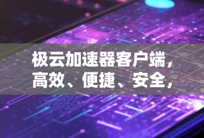 极云加速器客户端,高效、便捷、安全,助力您的网络加速 极云加速器客户端,高效、便捷、安全,助力您的网络加速