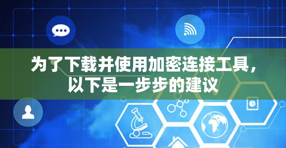 为了下载并使用加密连接工具,以下是一步步的建议 为了下载并使用加密连接工具,以下是一步步的建议