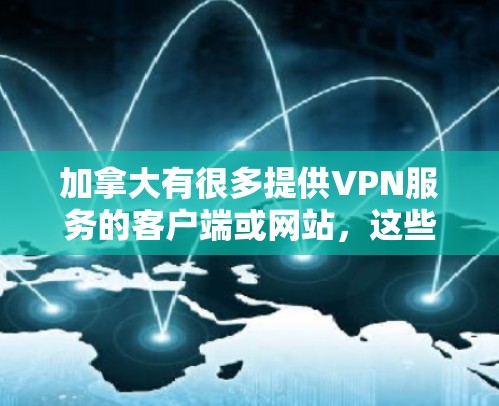 加拿大有很多提供VPN服务的客户端或网站,这些平台通常都遵循当地法律法规,提供安全和匿名的网络环境。以下是一些加拿大VPN客户端和网站,供您参考 加拿大有很多提供VPN服务的客户端或网站,这些平台通常都遵循当地法律法规,提供安全和匿名的网络环境。以下是一些加拿大VPN客户端和网站,供您参考
