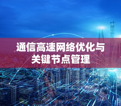 通信高速网络优化与关键节点管理 通信高速网络优化与关键节点管理