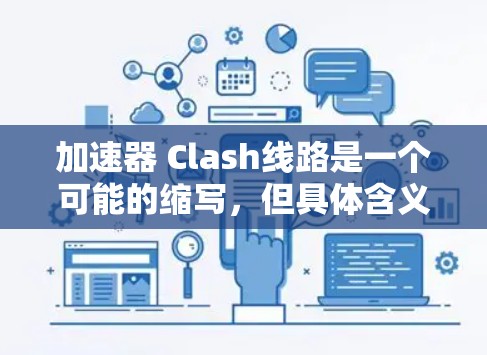 加速器 Clash线路是一个可能的缩写,但具体含义尚不明确。以下是对相关问题的逐步解释和答案 加速器 Clash线路是一个可能的缩写,但具体含义尚不明确。以下是对相关问题的逐步解释和答案