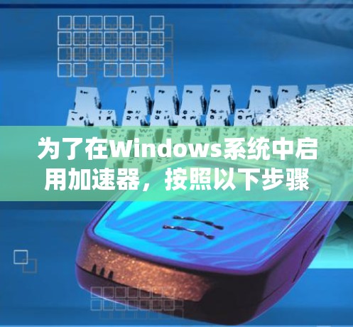 为了在Windows系统中启用加速器,按照以下步骤操作 为了在Windows系统中启用加速器,按照以下步骤操作