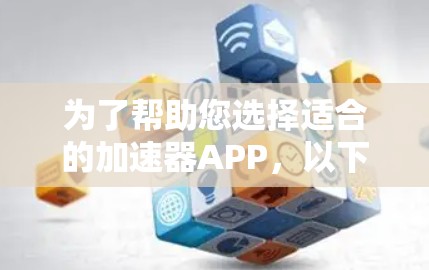 为了帮助您选择适合的加速器APP,以下是详细的总结和建议 为了帮助您选择适合的加速器APP,以下是详细的总结和建议