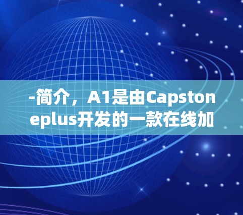 -简介,A1是由Capstoneplus开发的一款在线加速器,提供多种加速模式,包括CTF、SMB、KDM等 -简介,A1是由Capstoneplus开发的一款在线加速器,提供多种加速模式,包括CTF、SMB、KDM等
