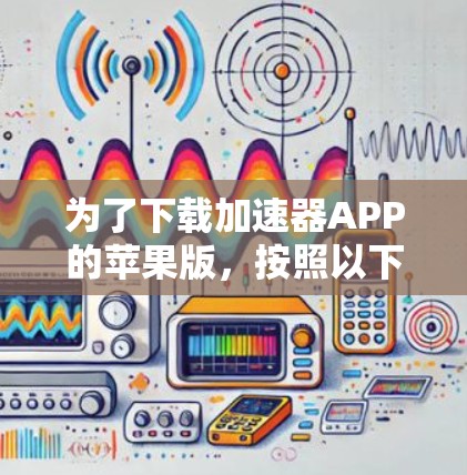 为了下载加速器APP的苹果版，按照以下步骤进行