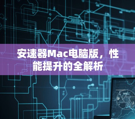 安速器Mac电脑版,性能提升的全解析 安速器Mac电脑版,性能提升的全解析