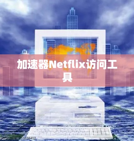 加速器Netflix访问工具 加速器Netflix访问工具