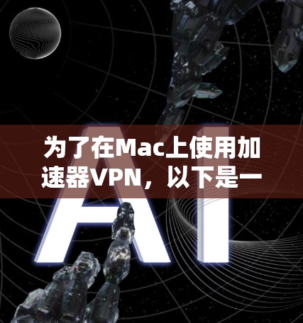为了在Mac上使用加速器VPN,以下是一步步的指南 为了在Mac上使用加速器VPN,以下是一步步的指南