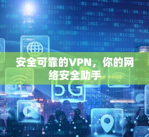 安全可靠的VPN,你的网络安全助手 安全可靠的VPN,你的网络安全助手
