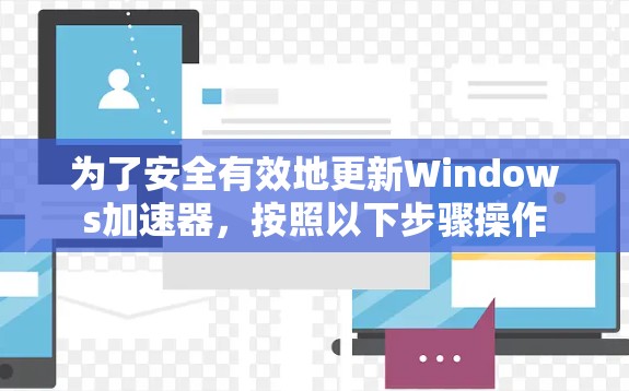 为了安全有效地更新Windows加速器,按照以下步骤操作 为了安全有效地更新Windows加速器,按照以下步骤操作