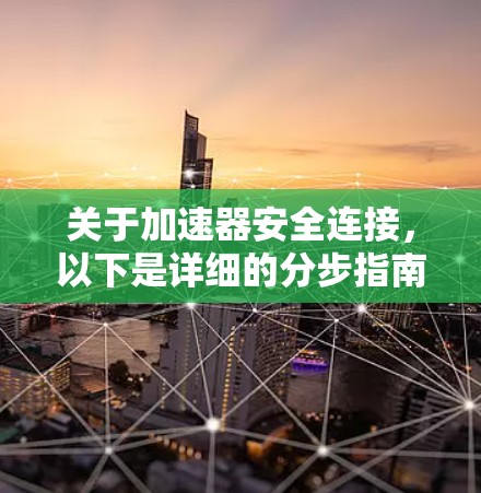 关于加速器安全连接,以下是详细的分步指南,帮助您理解和应用这一安全技术 关于加速器安全连接,以下是详细的分步指南,帮助您理解和应用这一安全技术