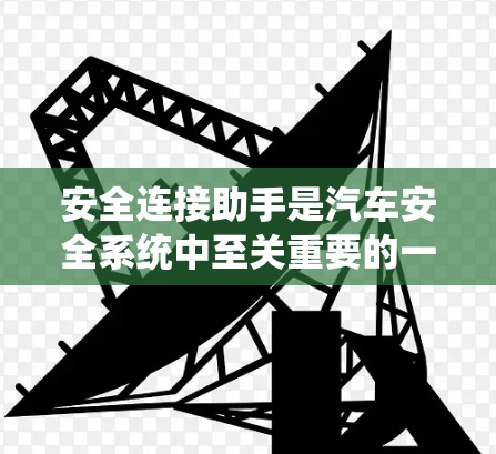 安全连接助手是汽车安全系统中至关重要的一部分，以下是对其工作的详细解析