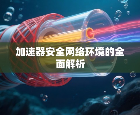 加速器安全网络环境的全面解析
