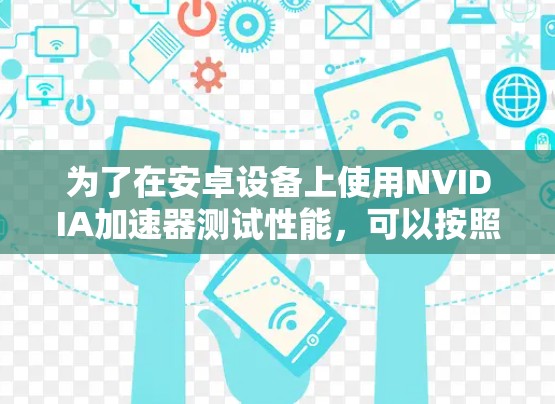 为了在安卓设备上使用NVIDIA加速器测试性能，可以按照以下步骤进行