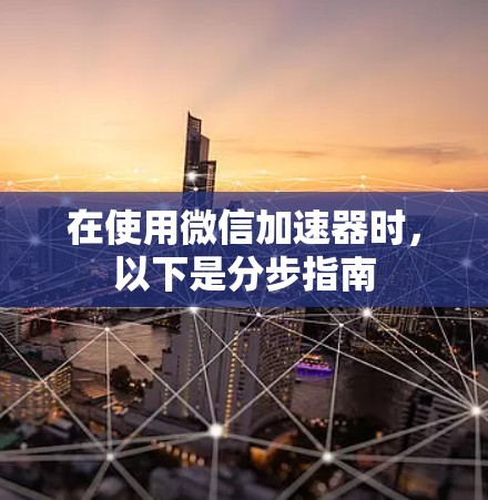 在使用微信加速器时,以下是分步指南